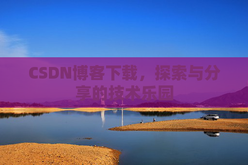 CSDN博客下载,探索与分享的技术乐园 CSDN博客下载,探索与分享的技术乐园